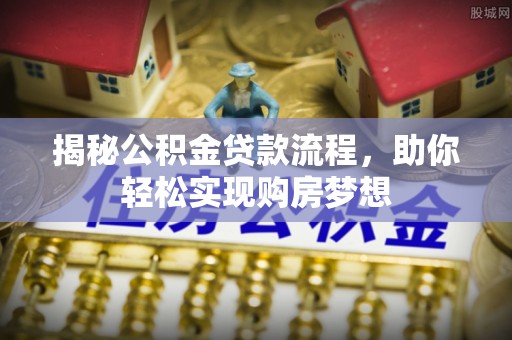 新城揭秘公积金贷款流程，助你轻松实现购房梦想