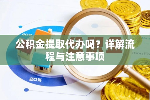 新城公积金提取代办吗？详解流程与注意事项