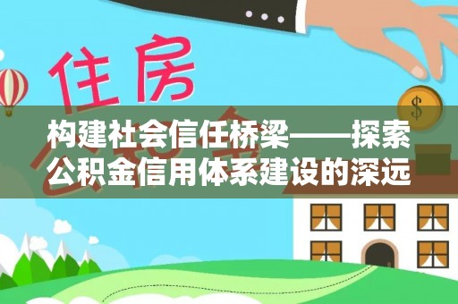 新城构建社会信任桥梁——探索公积金信用体系建设的深远意义