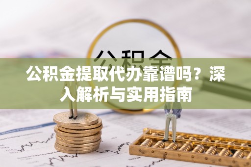 新城公积金提取代办靠谱吗？深入解析与实用指南