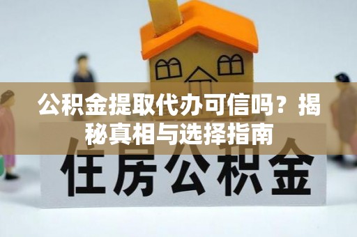 新城公积金提取代办可信吗？揭秘真相与选择指南