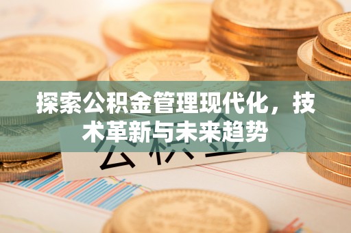 新城探索公积金管理现代化，技术革新与未来趋势