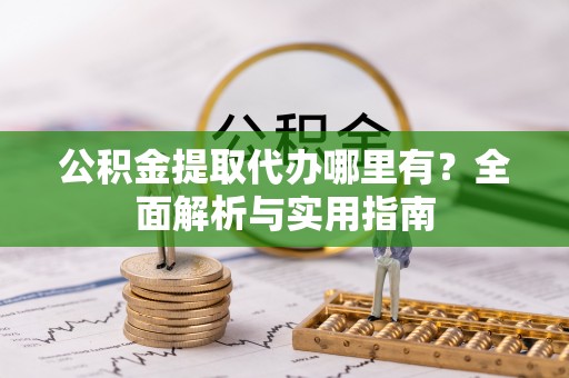 新城公积金提取代办哪里有？全面解析与实用指南