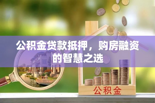 新城公积金贷款抵押，购房融资的智慧之选