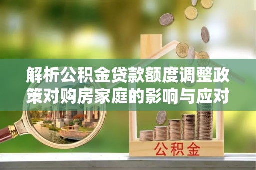 新城解析公积金贷款额度调整政策对购房家庭的影响与应对策略