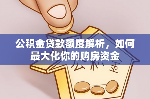 新城公积金贷款额度解析，如何最大化你的购房资金