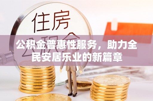 新城公积金普惠性服务，助力全民安居乐业的新篇章