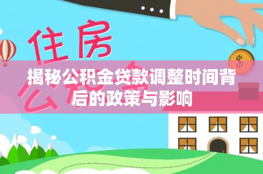 新城揭秘公积金贷款调整时间背后的政策与影响