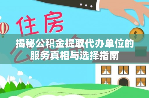 新城揭秘公积金提取代办单位的服务真相与选择指南