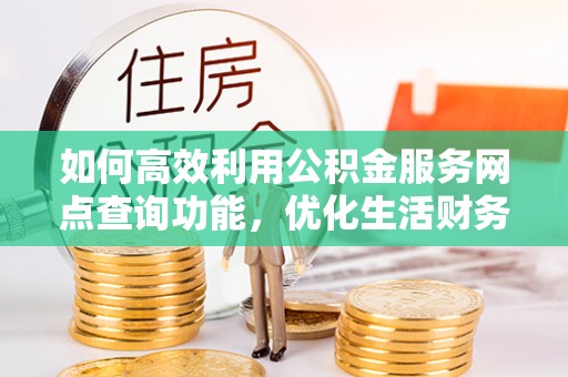 新城如何高效利用公积金服务网点查询功能，优化生活财务管理