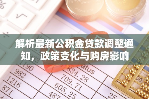 新城解析最新公积金贷款调整通知，政策变化与购房影响