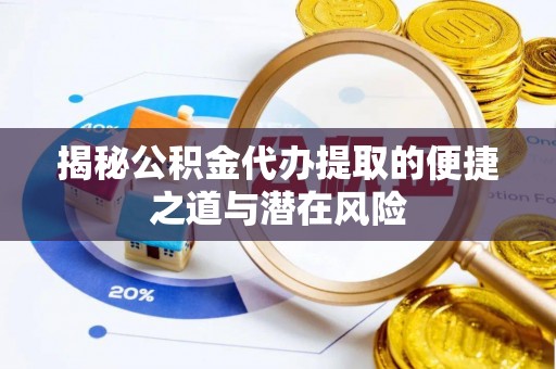 新城揭秘公积金代办提取的便捷之道与潜在风险