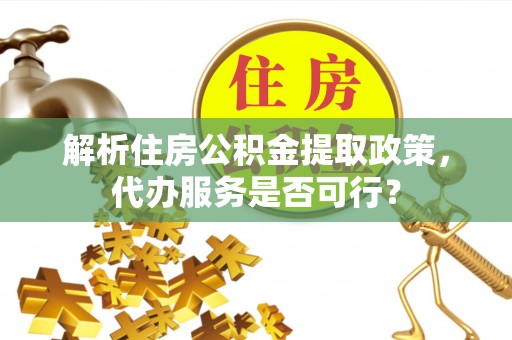 新城解析住房公积金提取政策，代办服务是否可行？