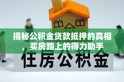 新城揭秘公积金贷款抵押的真相，买房路上的得力助手