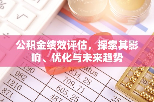 新城公积金绩效评估，探索其影响、优化与未来趋势