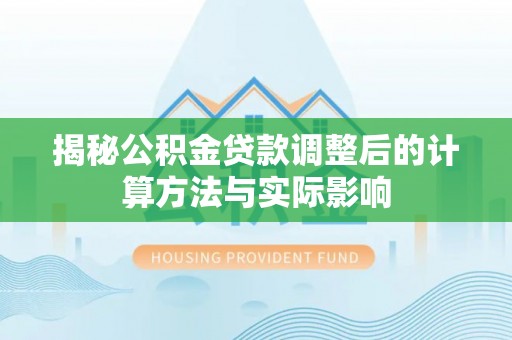 新城揭秘公积金贷款调整后的计算方法与实际影响