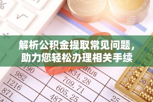新城解析公积金提取常见问题，助力您轻松办理相关手续