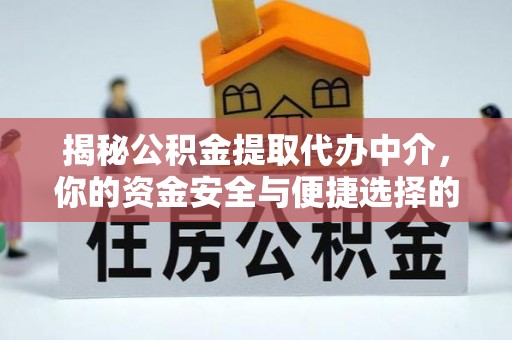 新城揭秘公积金提取代办中介，你的资金安全与便捷选择的平衡点