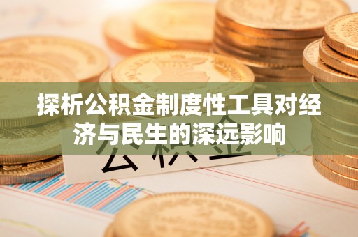 新城探析公积金制度性工具对经济与民生的深远影响