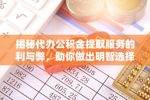 新城揭秘代办公积金提取服务的利与弊，助你做出明智选择