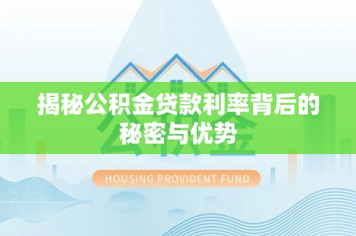 新城揭秘公积金贷款利率背后的秘密与优势