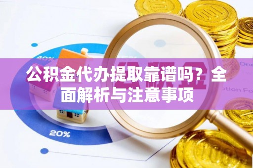 新城公积金代办提取靠谱吗？全面解析与注意事项