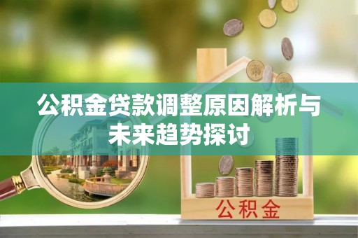 新城公积金贷款调整原因解析与未来趋势探讨