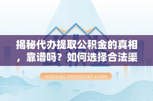 新城揭秘代办提取公积金的真相，靠谱吗？如何选择合法渠道