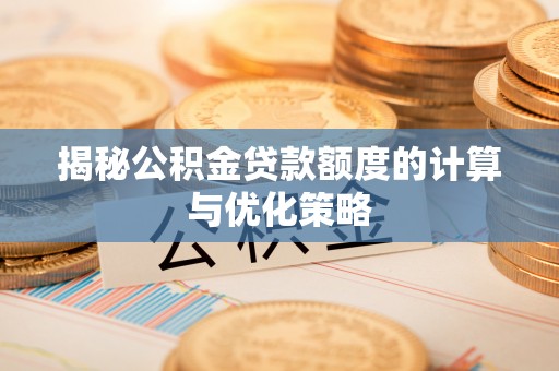 新城揭秘公积金贷款额度的计算与优化策略
