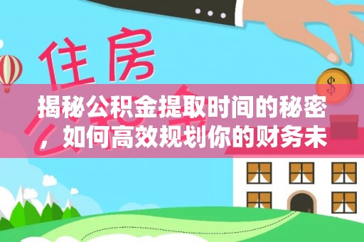 新城揭秘公积金提取时间的秘密，如何高效规划你的财务未来