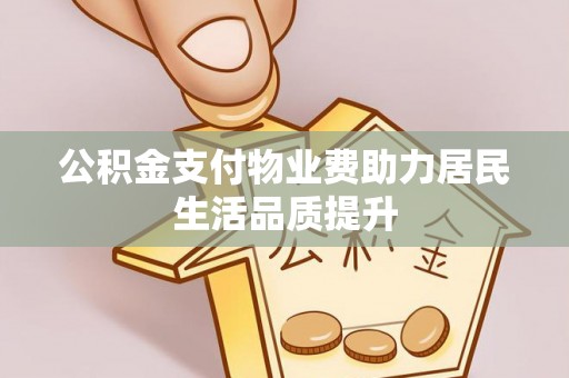 新城公积金支付物业费助力居民生活品质提升
