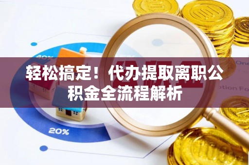 新城轻松搞定！代办提取离职公积金全流程解析