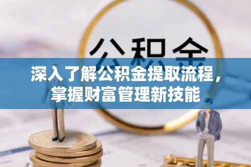 新城深入了解公积金提取流程，掌握财富管理新技能