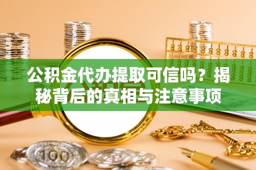 新城公积金代办提取可信吗？揭秘背后的真相与注意事项