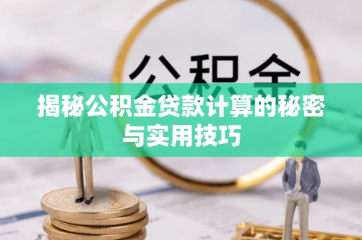 新城揭秘公积金贷款计算的秘密与实用技巧