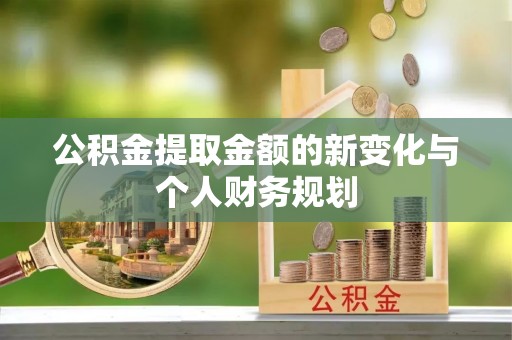 新城公积金提取金额的新变化与个人财务规划