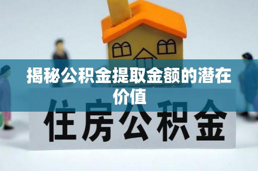 新城揭秘公积金提取金额的潜在价值