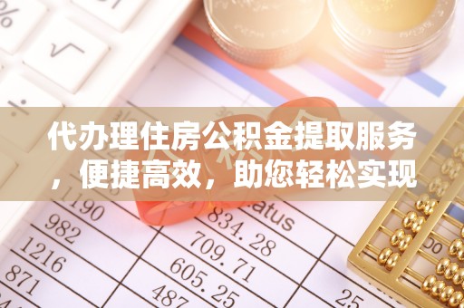新城代办理住房公积金提取服务，便捷高效，助您轻松实现资金规划
