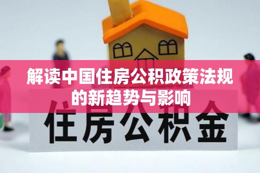 新城解读中国住房公积政策法规的新趋势与影响