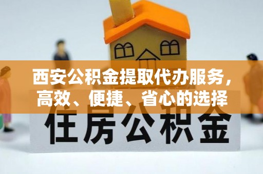新城西安公积金提取代办服务，高效、便捷、省心的选择