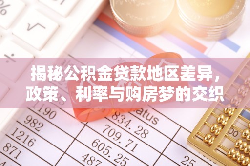 新城揭秘公积金贷款地区差异，政策、利率与购房梦的交织