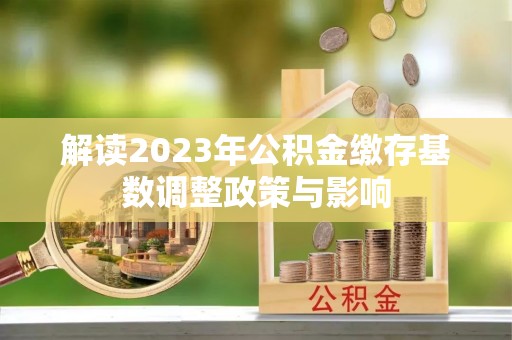 新城解读2023年公积金缴存基数调整政策与影响