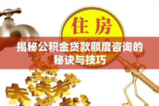 新城揭秘公积金贷款额度咨询的秘诀与技巧