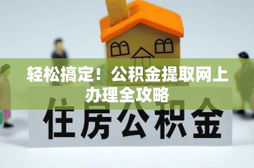 新城轻松搞定！公积金提取网上办理全攻略