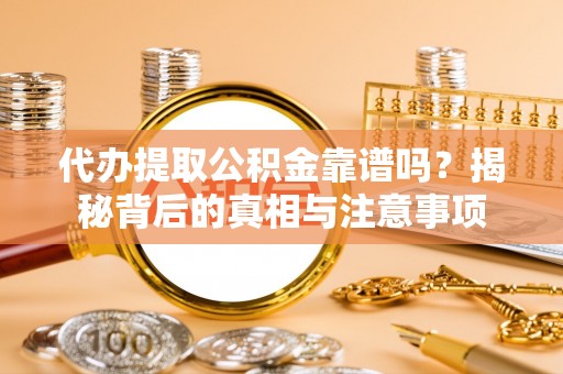 新城代办提取公积金靠谱吗？揭秘背后的真相与注意事项