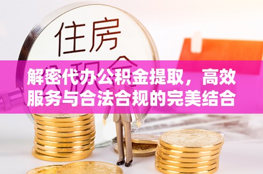 新城解密代办公积金提取，高效服务与合法合规的完美结合