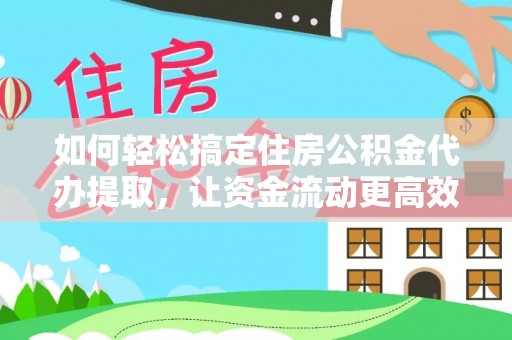 新城如何轻松搞定住房公积金代办提取，让资金流动更高效