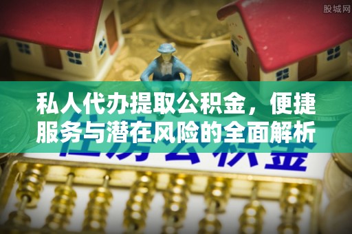 新城私人代办提取公积金，便捷服务与潜在风险的全面解析