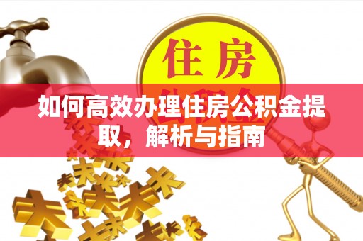 新城如何高效办理住房公积金提取，解析与指南