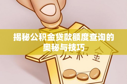 新城揭秘公积金贷款额度查询的奥秘与技巧